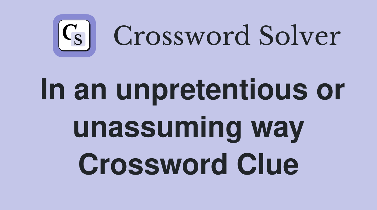 In an unpretentious or unassuming way Crossword Clue Answers